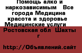 Помощь алко и наркозависимым - Все города Медицина, красота и здоровье » Медицинские услуги   . Ростовская обл.,Шахты г.